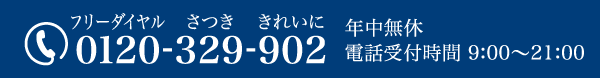 0120-329-902（通話無料）受付時間 9:00～21:00 年中無休